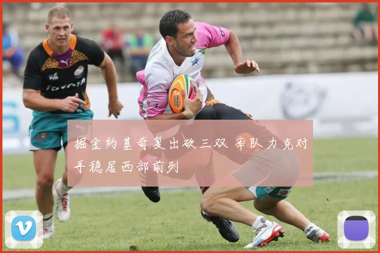 掘金约基奇复出砍三双 率队力克对手稳居西部前列