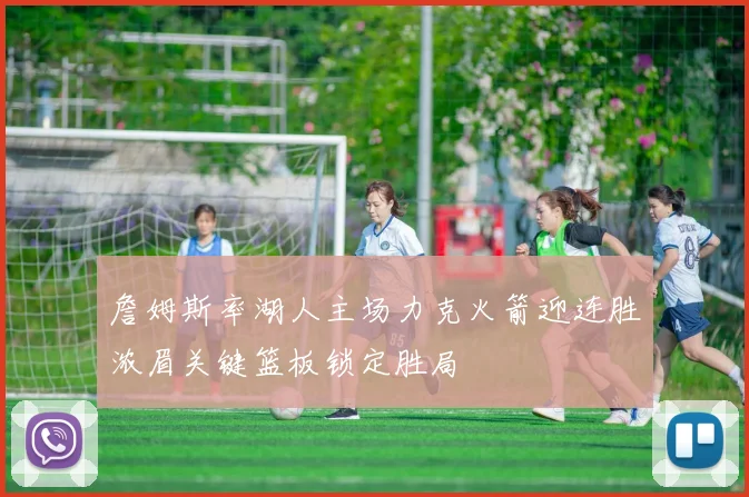 詹姆斯率湖人主场力克火箭迎连胜浓眉关键篮板锁定胜局