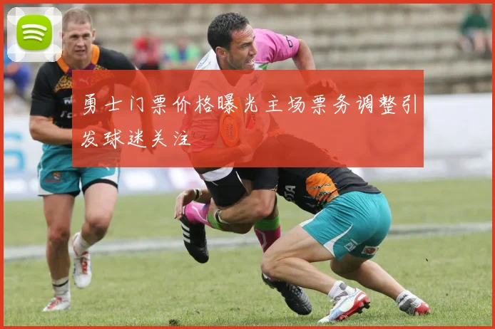 勇士门票价格曝光主场票务调整引发球迷关注