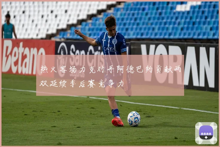 热火客场力克对手阿德巴约贡献两双延续季后赛竞争力