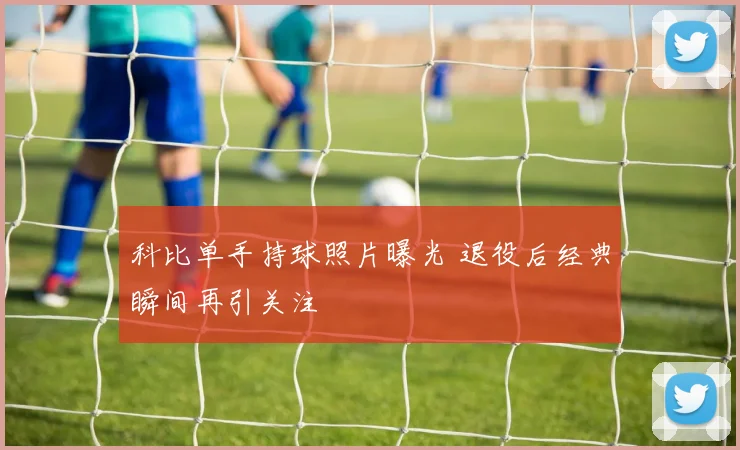 科比单手持球照片曝光 退役后经典瞬间再引关注