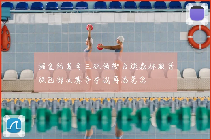 掘金约基奇三双领衔击退森林狼晋级西部决赛争夺战再添悬念