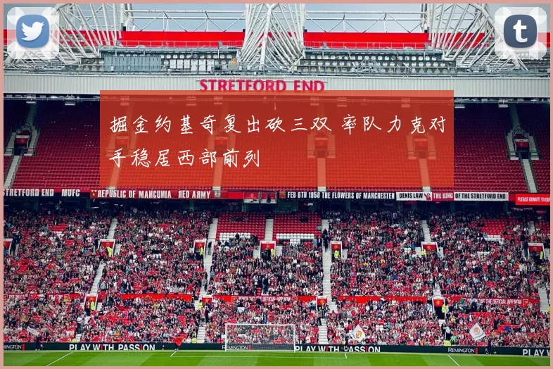 掘金约基奇复出砍三双 率队力克对手稳居西部前列