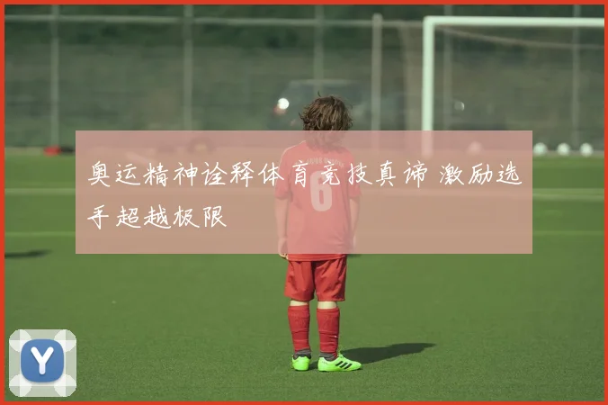 奥运精神诠释体育竞技真谛 激励选手超越极限