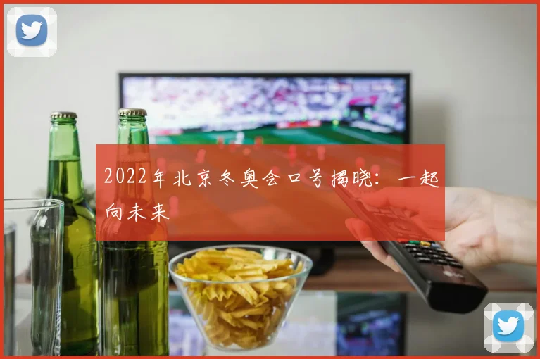 2022年北京冬奥会口号揭晓:一起向未来