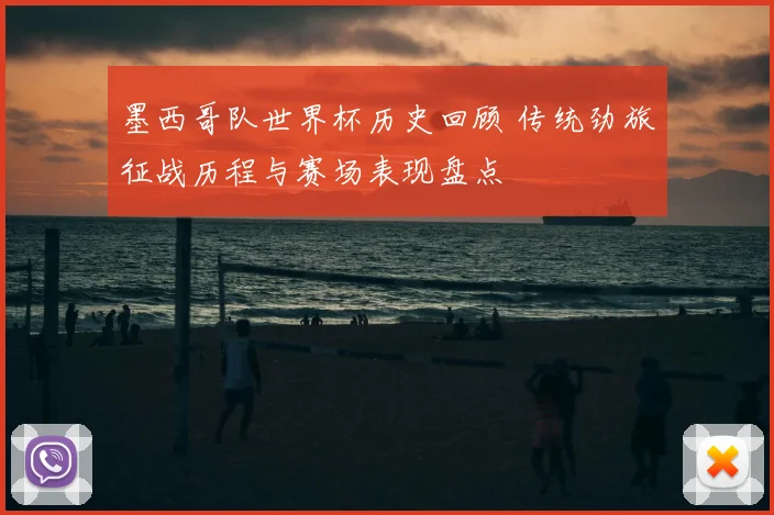 墨西哥队世界杯历史回顾 传统劲旅征战历程与赛场表现盘点