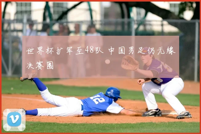 世界杯扩军至48队 中国男足仍无缘决赛圈