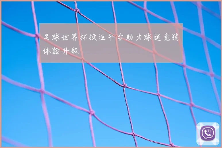 足球世界杯投注平台助力球迷竞猜体验升级