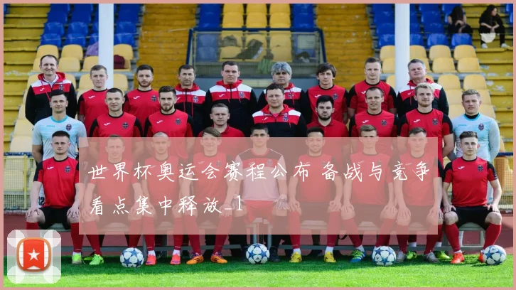 世界杯奥运会赛程公布 备战与竞争看点集中释放_1