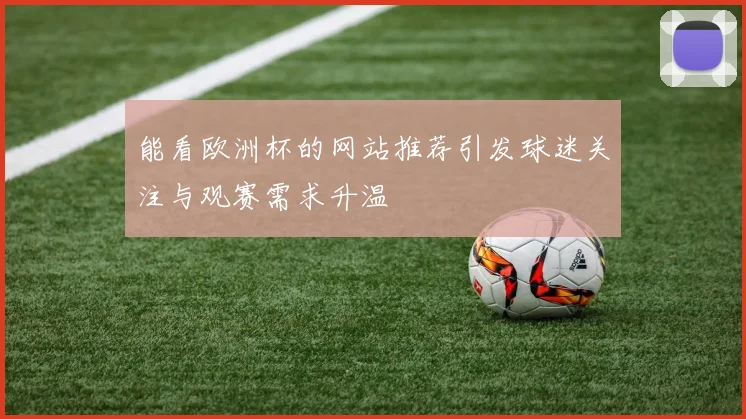 能看欧洲杯的网站推荐引发球迷关注与观赛需求升温