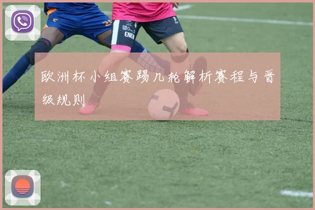 欧洲杯小组赛踢几轮解析赛程与晋级规则